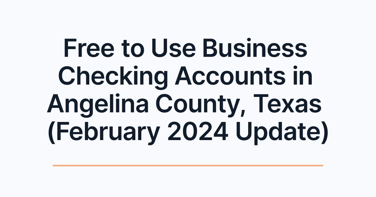 Free to Use Business Checking Accounts in Angelina County, Texas (February 2024 Update)